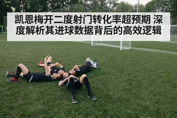 凯恩梅开二度射门转化率超预期 深度解析其进球数据背后的高效逻辑